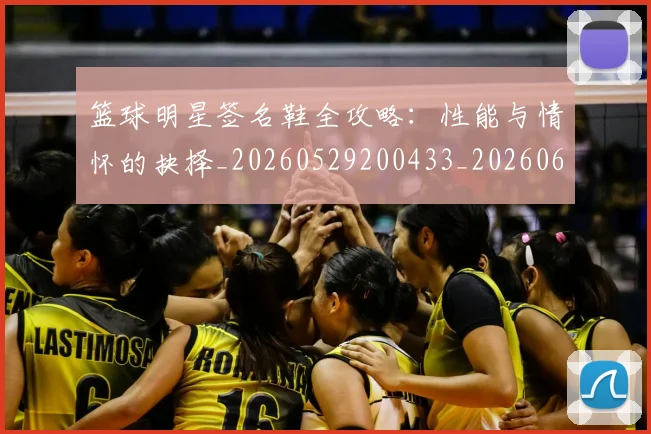 篮球明星签名鞋全攻略:性能与情怀的抉择_20260529200433_20260610170356