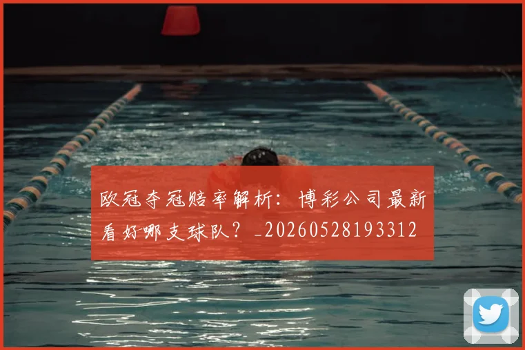欧冠夺冠赔率解析:博彩公司最新看好哪支球队?_20260528193312