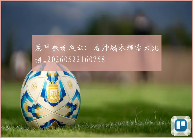 意甲教练风云:名帅战术理念大比拼_20260522160758