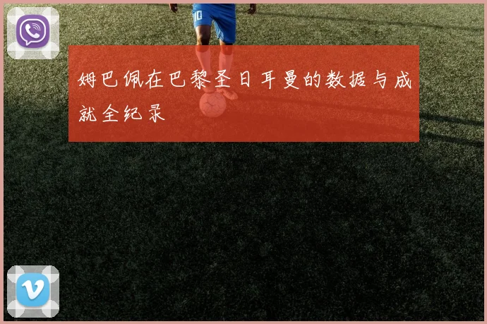 姆巴佩在巴黎圣日耳曼的数据与成就全纪录