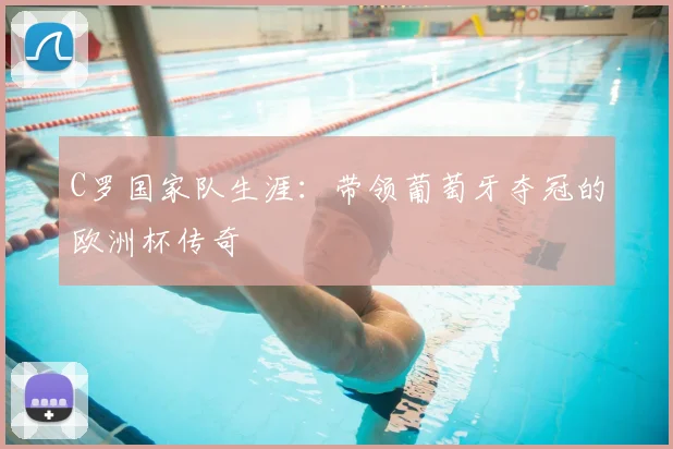 C罗国家队生涯：带领葡萄牙夺冠的欧洲杯传奇